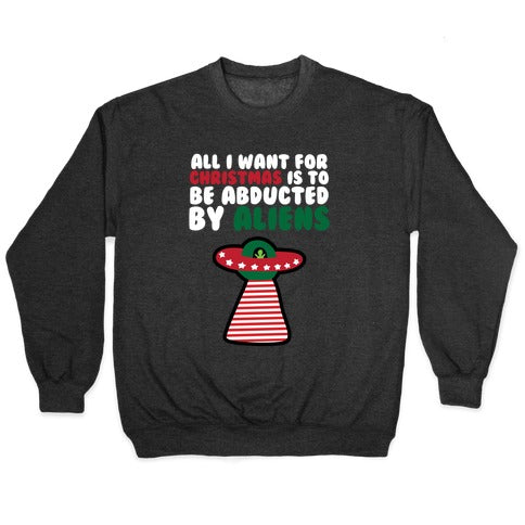 All I Want for Christmas is to Be Abducted by Aliens Crewneck Sweatshirt